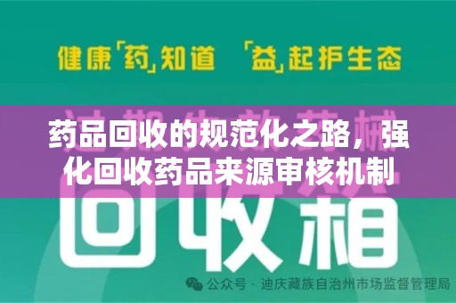 潍坊药品回收的规范化之路，强化回收药品来源审核机制