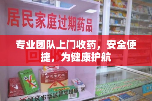 潍坊专业团队上门收药，安全便捷，为健康护航