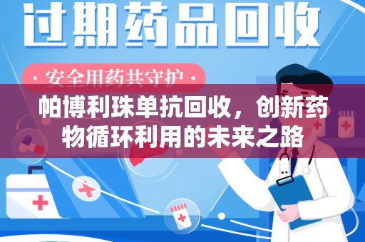 潍坊帕博利珠单抗回收，创新药物循环利用的未来之路