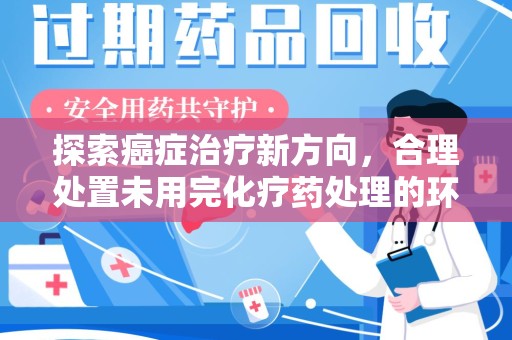 潍坊探索癌症治疗新方向，合理处置未用完化疗药处理的环保路径