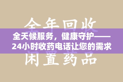 潍坊全天候服务，健康守护——24小时收药电话让您的需求随时被满足