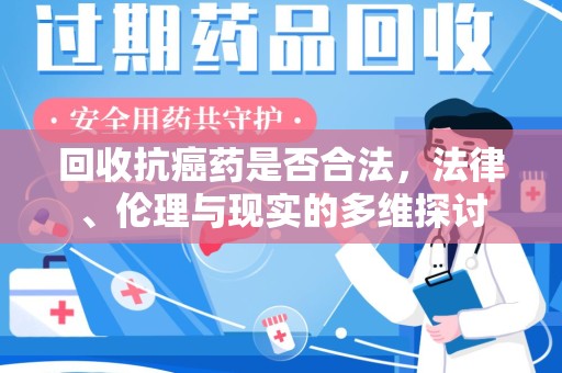 潍坊回收抗癌药是否合法，法律、伦理与现实的多维探讨