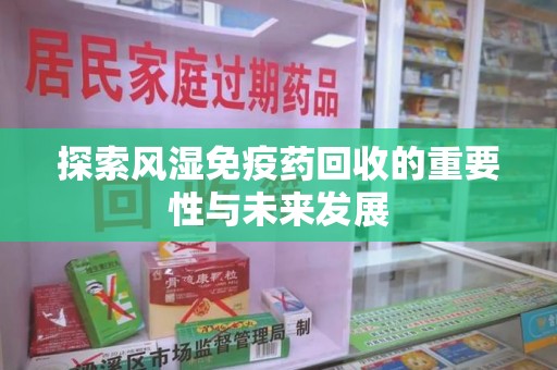 潍坊探索风湿免疫药回收的重要性与未来发展