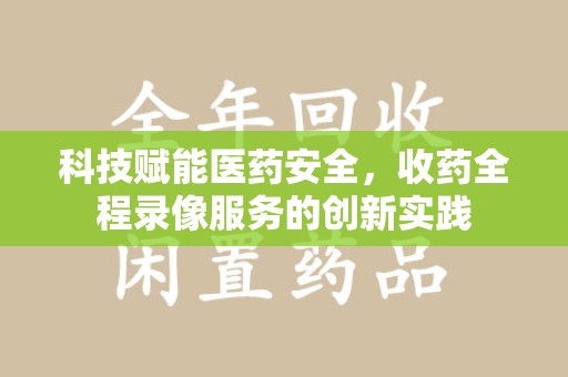 潍坊科技赋能医药安全，收药全程录像服务的创新实践