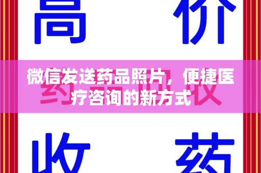 潍坊微信发送药品照片，便捷医疗咨询的新方式