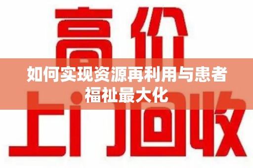 潍坊如何实现资源再利用与患者福祉最大化
