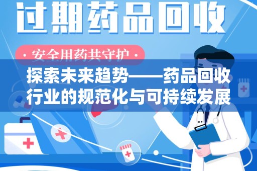 潍坊探索未来趋势——药品回收行业的规范化与可持续发展之路