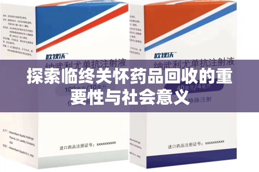 潍坊探索临终关怀药品回收的重要性与社会意义