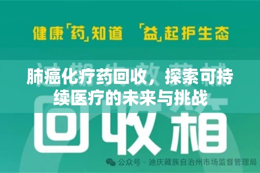 潍坊肺癌化疗药回收，探索可持续医疗的未来与挑战