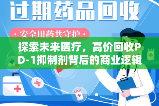 潍坊探索未来医疗，高价回收PD-1抑制剂背后的商业逻辑与社会责任
