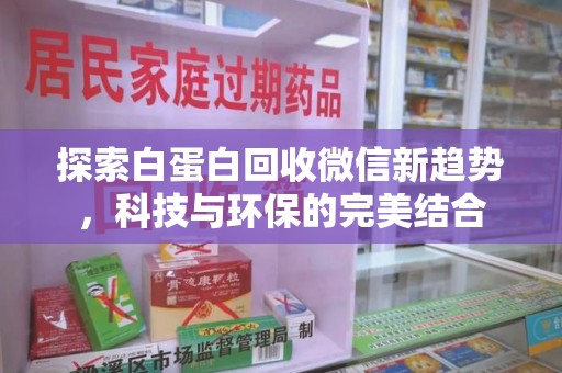 潍坊探索白蛋白回收微信新趋势，科技与环保的完美结合