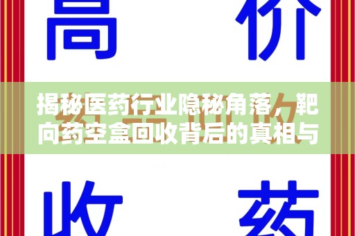 潍坊揭秘医药行业隐秘角落，靶向药空盒回收背后的真相与思考