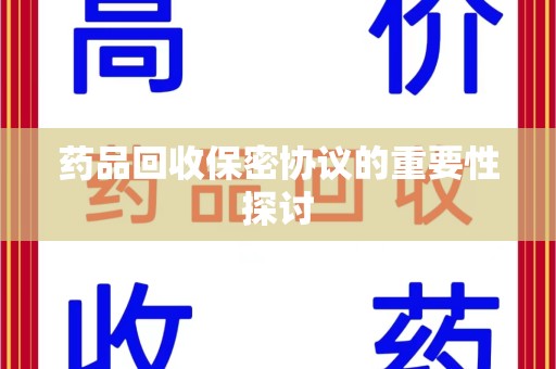 潍坊药品回收保密协议的重要性探讨