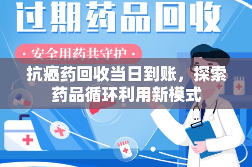 潍坊抗癌药回收当日到账，探索药品循环利用新模式