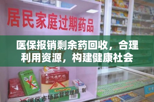 潍坊医保报销剩余药回收，合理利用资源，构建健康社会