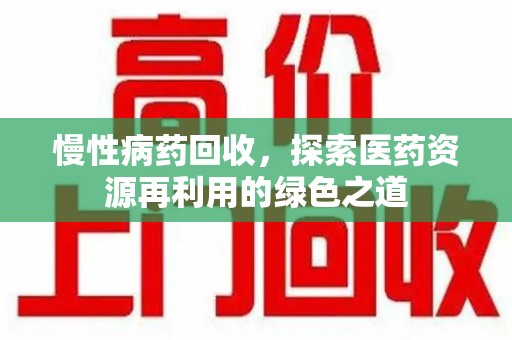 潍坊慢性病药回收，探索医药资源再利用的绿色之道