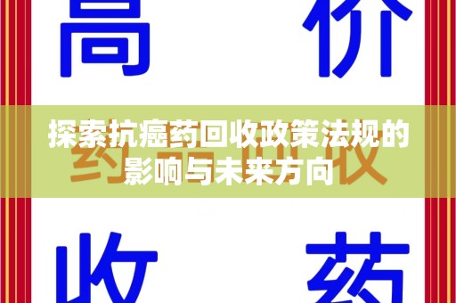 潍坊探索抗癌药回收政策法规的影响与未来方向
