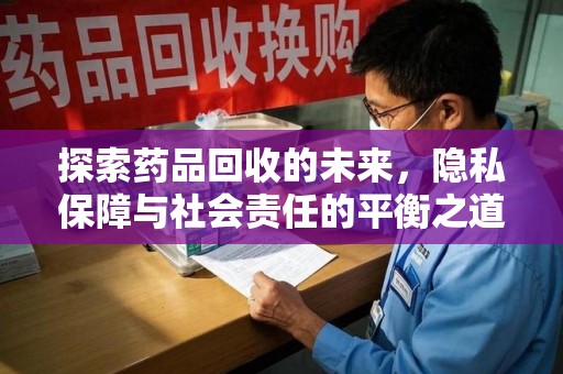 潍坊探索药品回收的未来，隐私保障与社会责任的平衡之道