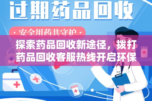 潍坊探索药品回收新途径，拨打药品回收客服热线开启环保之旅