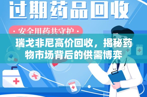 潍坊瑞戈非尼高价回收，揭秘药物市场背后的供需博弈