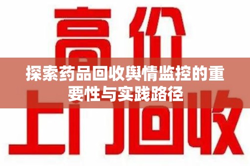 潍坊探索药品回收舆情监控的重要性与实践路径