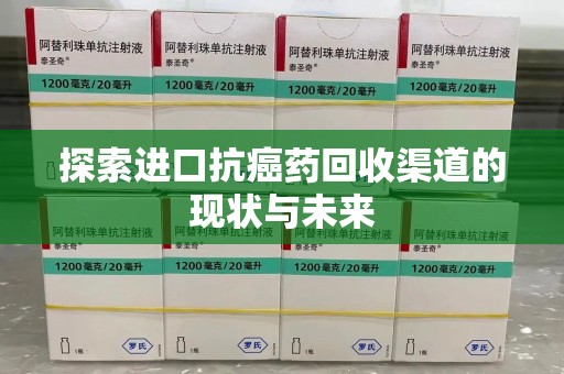 潍坊探索进口抗癌药回收渠道的现状与未来