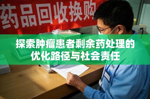 潍坊探索肿瘤患者剩余药处理的优化路径与社会责任