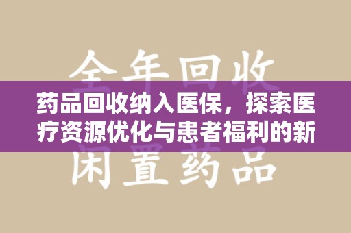 潍坊药品回收纳入医保，探索医疗资源优化与患者福利的新路径