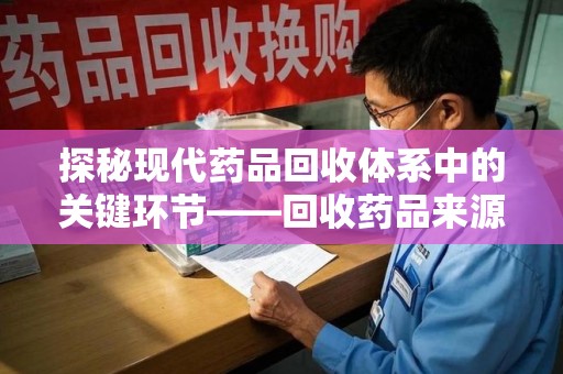 潍坊探秘现代药品回收体系中的关键环节——回收药品来源审核