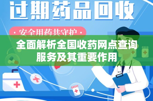 潍坊全面解析全国收药网点查询服务及其重要作用