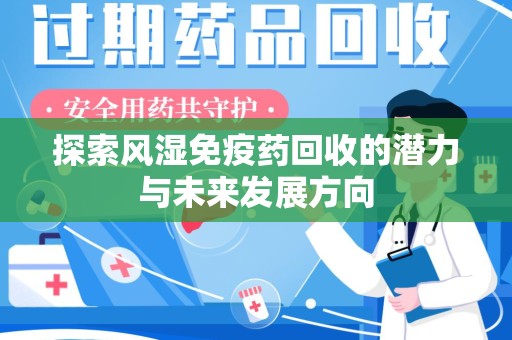 潍坊探索风湿免疫药回收的潜力与未来发展方向