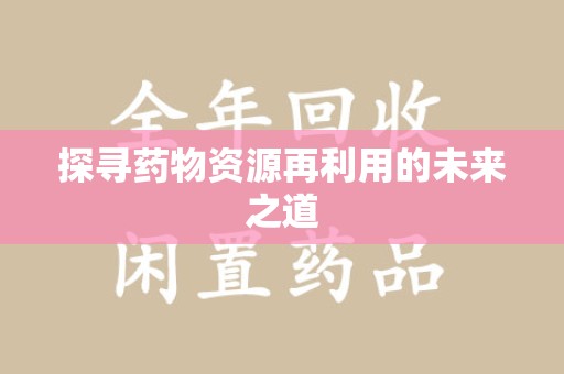 潍坊探寻药物资源再利用的未来之道