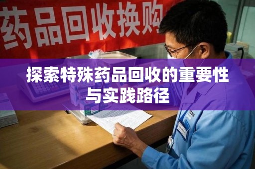 潍坊探索特殊药品回收的重要性与实践路径