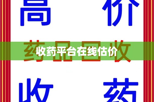 潍坊收药平台在线估价