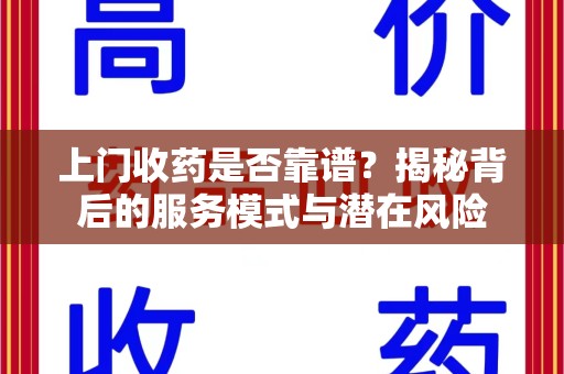 潍坊上门收药是否靠谱？揭秘背后的服务模式与潜在风险