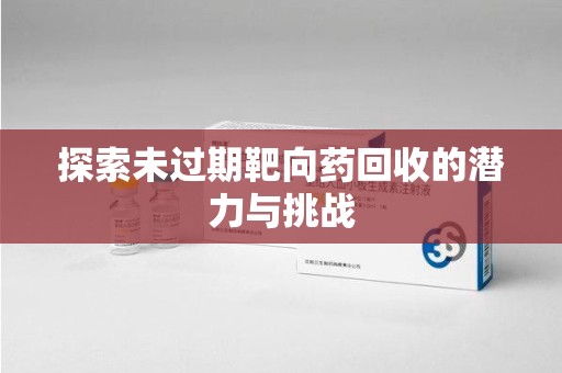 潍坊探索未过期靶向药回收的潜力与挑战