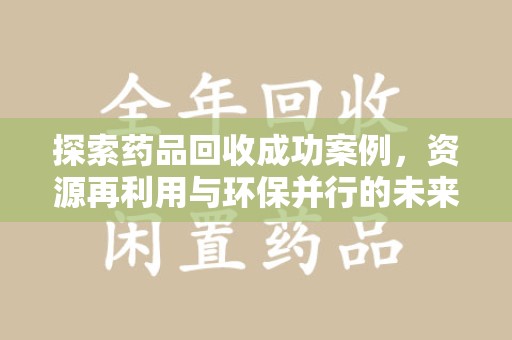 潍坊探索药品回收成功案例，资源再利用与环保并行的未来之路