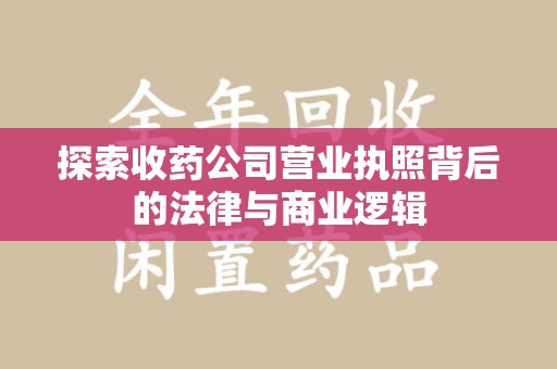 潍坊探索收药公司营业执照背后的法律与商业逻辑