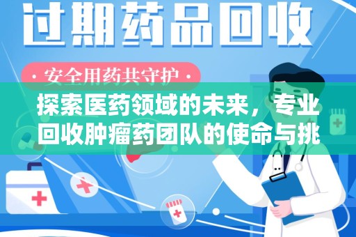 潍坊探索医药领域的未来，专业回收肿瘤药团队的使命与挑战