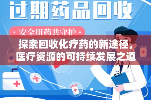 潍坊探索回收化疗药的新途径，医疗资源的可持续发展之道