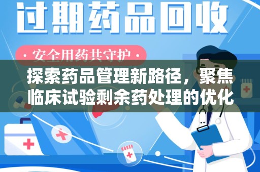 潍坊探索药品管理新路径，聚焦临床试验剩余药处理的优化策略