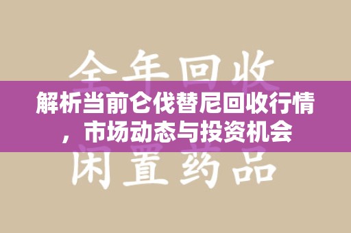 潍坊解析当前仑伐替尼回收行情，市场动态与投资机会