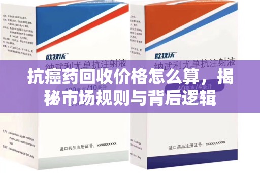潍坊抗癌药回收价格怎么算，揭秘市场规则与背后逻辑