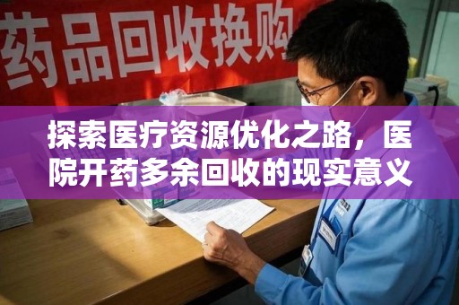 潍坊探索医疗资源优化之路，医院开药多余回收的现实意义与未来方向