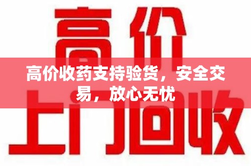 潍坊高价收药支持验货，安全交易，放心无忧