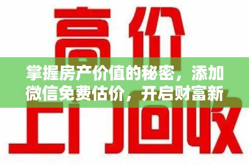 潍坊掌握房产价值的秘密，添加微信免费估价，开启财富新旅程