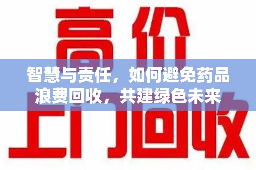 潍坊智慧与责任，如何避免药品浪费回收，共建绿色未来
