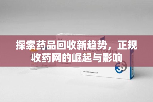 潍坊探索药品回收新趋势，正规收药网的崛起与影响