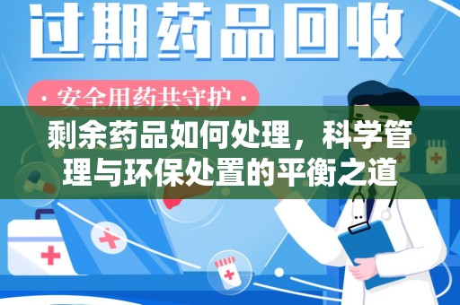 潍坊剩余药品如何处理，科学管理与环保处置的平衡之道