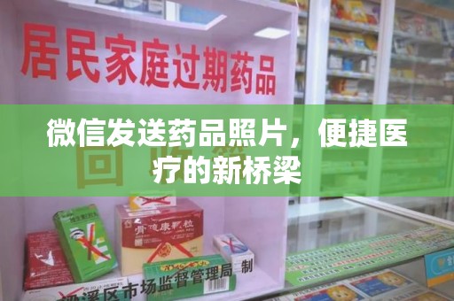 潍坊微信发送药品照片，便捷医疗的新桥梁